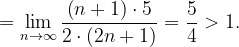 \dpi{120} =\lim_{n \to \infty }\frac{\left ( n+1 \right )\cdot 5}{2\cdot \left ( 2n+1 \right )}=\frac{5}{4}>1.